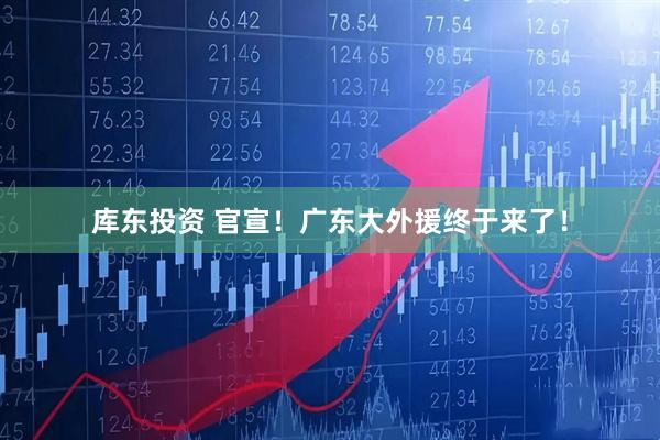 库东投资 官宣！广东大外援终于来了！