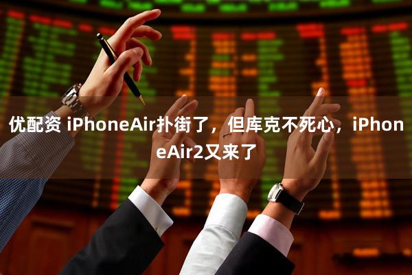 优配资 iPhoneAir扑街了，但库克不死心，iPhoneAir2又来了